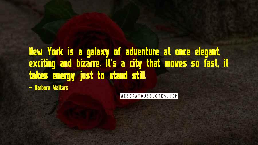 Barbara Walters Quotes: New York is a galaxy of adventure at once elegant, exciting and bizarre. It's a city that moves so fast, it takes energy just to stand still.