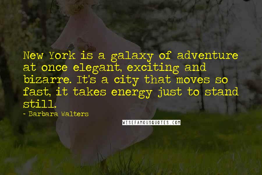 Barbara Walters Quotes: New York is a galaxy of adventure at once elegant, exciting and bizarre. It's a city that moves so fast, it takes energy just to stand still.