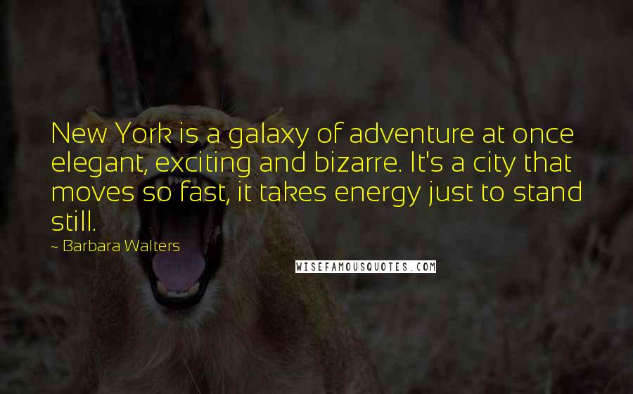 Barbara Walters Quotes: New York is a galaxy of adventure at once elegant, exciting and bizarre. It's a city that moves so fast, it takes energy just to stand still.