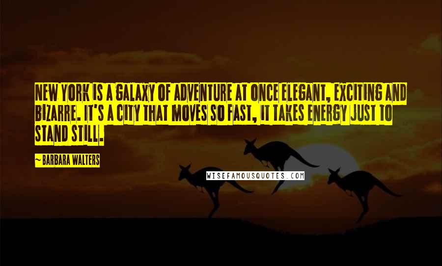 Barbara Walters Quotes: New York is a galaxy of adventure at once elegant, exciting and bizarre. It's a city that moves so fast, it takes energy just to stand still.