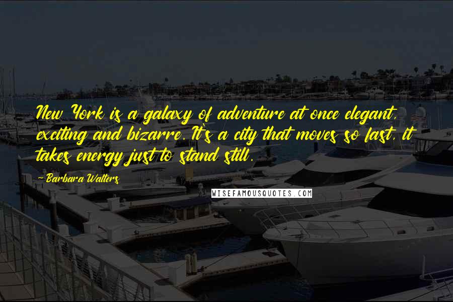 Barbara Walters Quotes: New York is a galaxy of adventure at once elegant, exciting and bizarre. It's a city that moves so fast, it takes energy just to stand still.