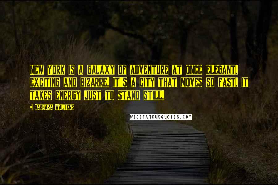 Barbara Walters Quotes: New York is a galaxy of adventure at once elegant, exciting and bizarre. It's a city that moves so fast, it takes energy just to stand still.