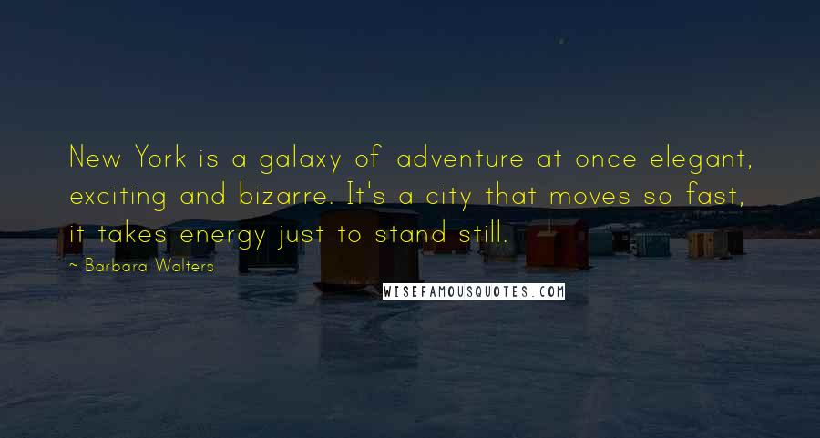 Barbara Walters Quotes: New York is a galaxy of adventure at once elegant, exciting and bizarre. It's a city that moves so fast, it takes energy just to stand still.