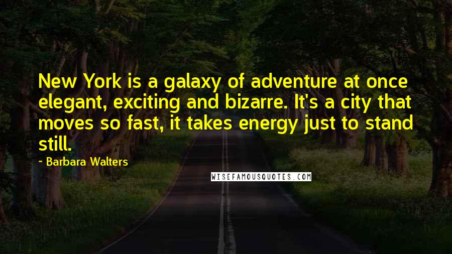 Barbara Walters Quotes: New York is a galaxy of adventure at once elegant, exciting and bizarre. It's a city that moves so fast, it takes energy just to stand still.