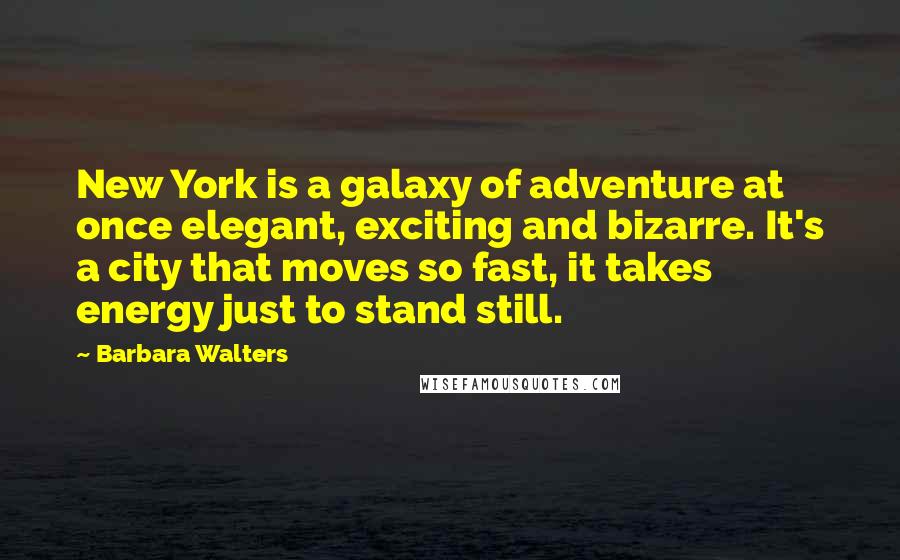 Barbara Walters Quotes: New York is a galaxy of adventure at once elegant, exciting and bizarre. It's a city that moves so fast, it takes energy just to stand still.