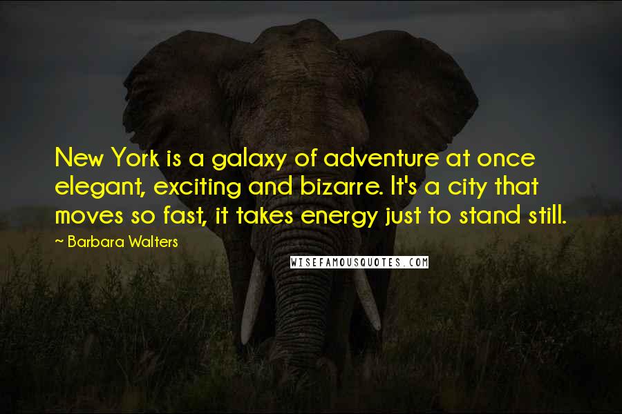 Barbara Walters Quotes: New York is a galaxy of adventure at once elegant, exciting and bizarre. It's a city that moves so fast, it takes energy just to stand still.