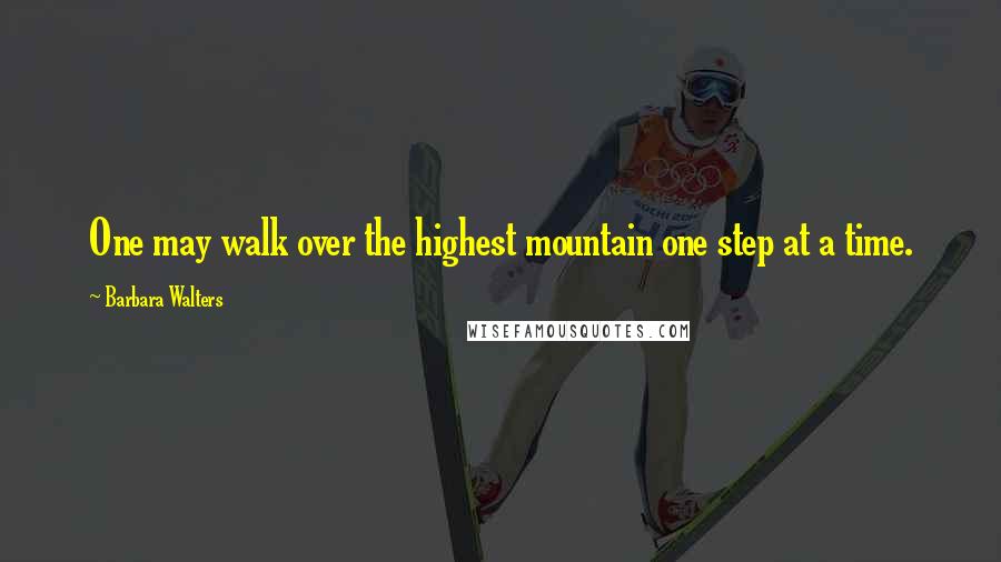 Barbara Walters Quotes: One may walk over the highest mountain one step at a time.