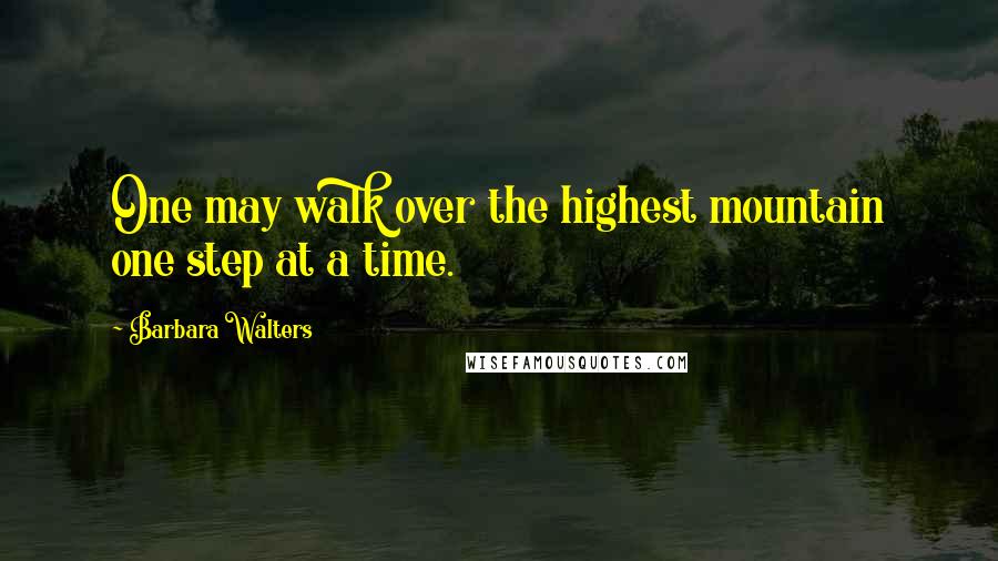 Barbara Walters Quotes: One may walk over the highest mountain one step at a time.