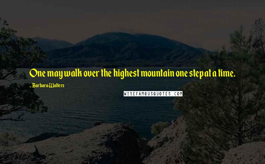 Barbara Walters Quotes: One may walk over the highest mountain one step at a time.