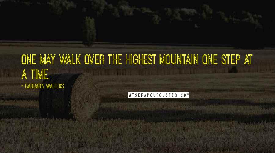 Barbara Walters Quotes: One may walk over the highest mountain one step at a time.