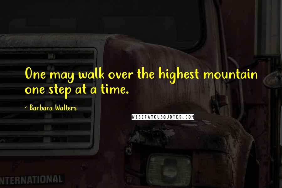 Barbara Walters Quotes: One may walk over the highest mountain one step at a time.