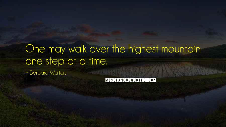 Barbara Walters Quotes: One may walk over the highest mountain one step at a time.