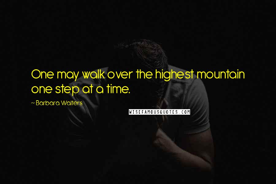 Barbara Walters Quotes: One may walk over the highest mountain one step at a time.