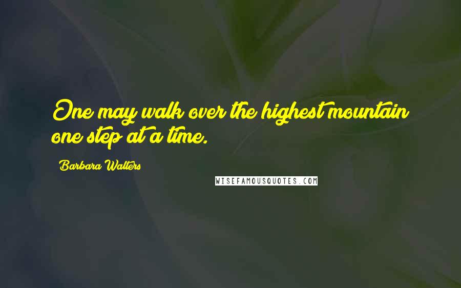 Barbara Walters Quotes: One may walk over the highest mountain one step at a time.