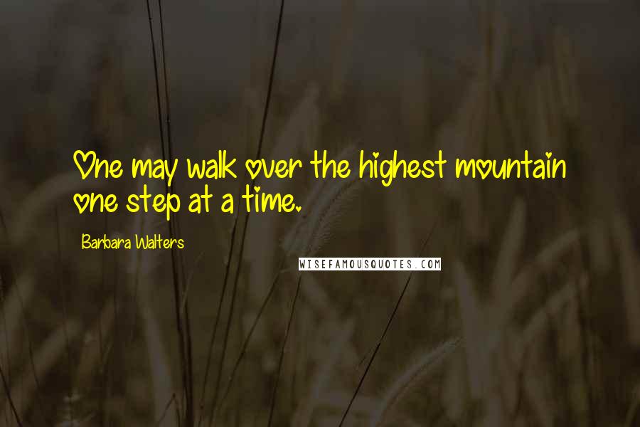 Barbara Walters Quotes: One may walk over the highest mountain one step at a time.