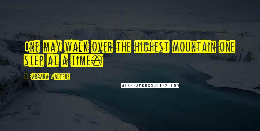 Barbara Walters Quotes: One may walk over the highest mountain one step at a time.