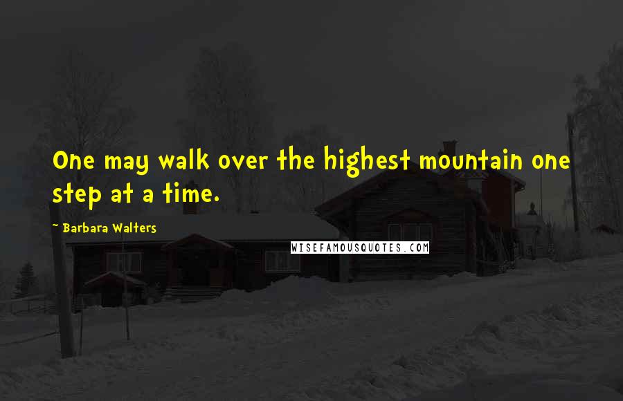 Barbara Walters Quotes: One may walk over the highest mountain one step at a time.