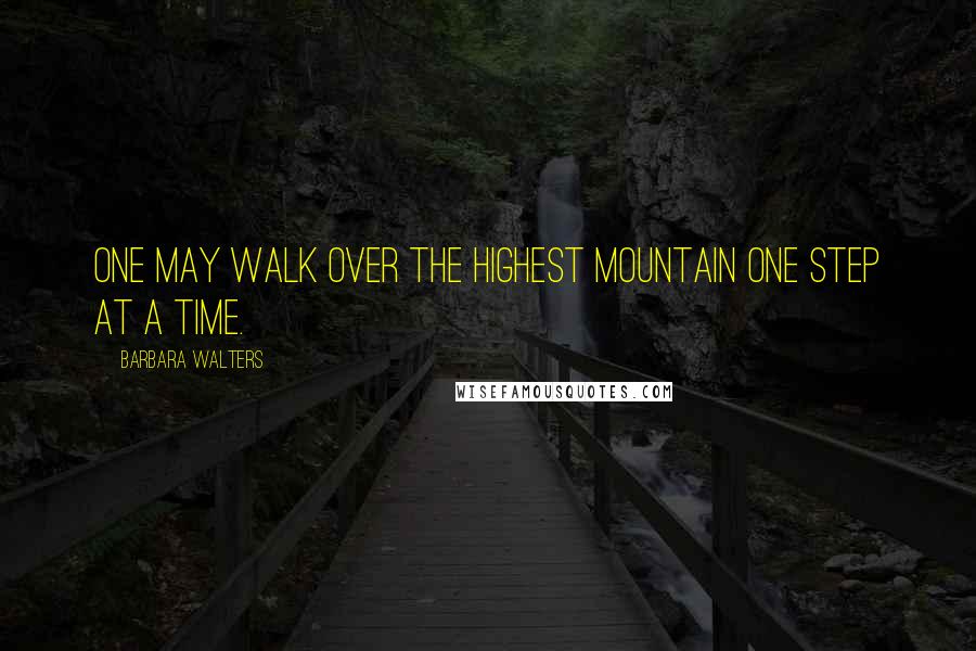 Barbara Walters Quotes: One may walk over the highest mountain one step at a time.