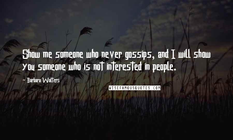 Barbara Walters Quotes: Show me someone who never gossips, and I will show you someone who is not interested in people.