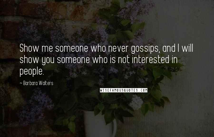 Barbara Walters Quotes: Show me someone who never gossips, and I will show you someone who is not interested in people.