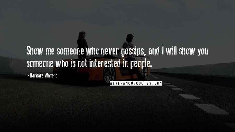 Barbara Walters Quotes: Show me someone who never gossips, and I will show you someone who is not interested in people.