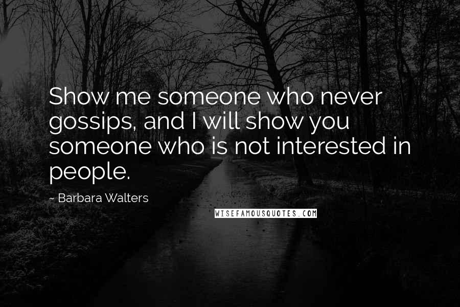Barbara Walters Quotes: Show me someone who never gossips, and I will show you someone who is not interested in people.