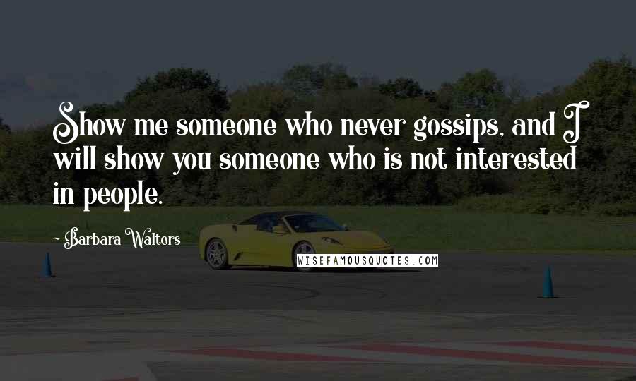 Barbara Walters Quotes: Show me someone who never gossips, and I will show you someone who is not interested in people.