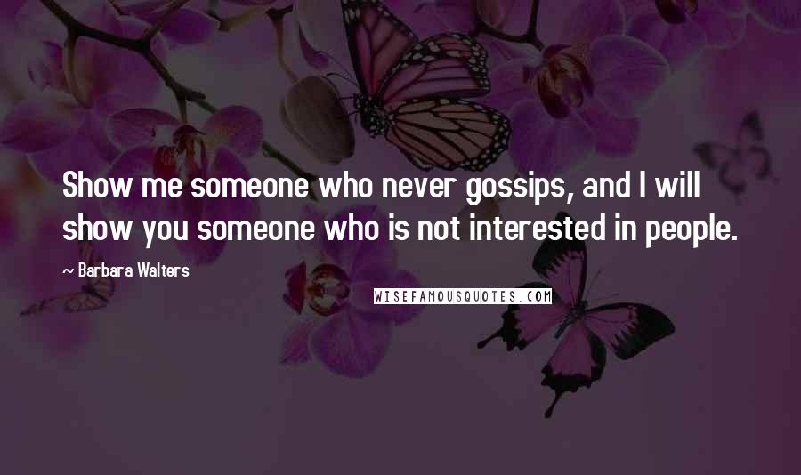 Barbara Walters Quotes: Show me someone who never gossips, and I will show you someone who is not interested in people.