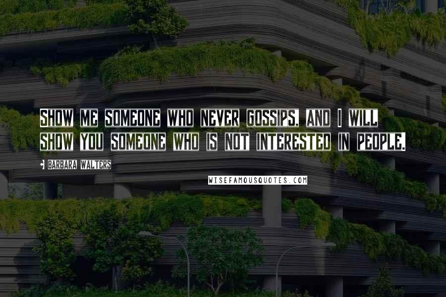 Barbara Walters Quotes: Show me someone who never gossips, and I will show you someone who is not interested in people.