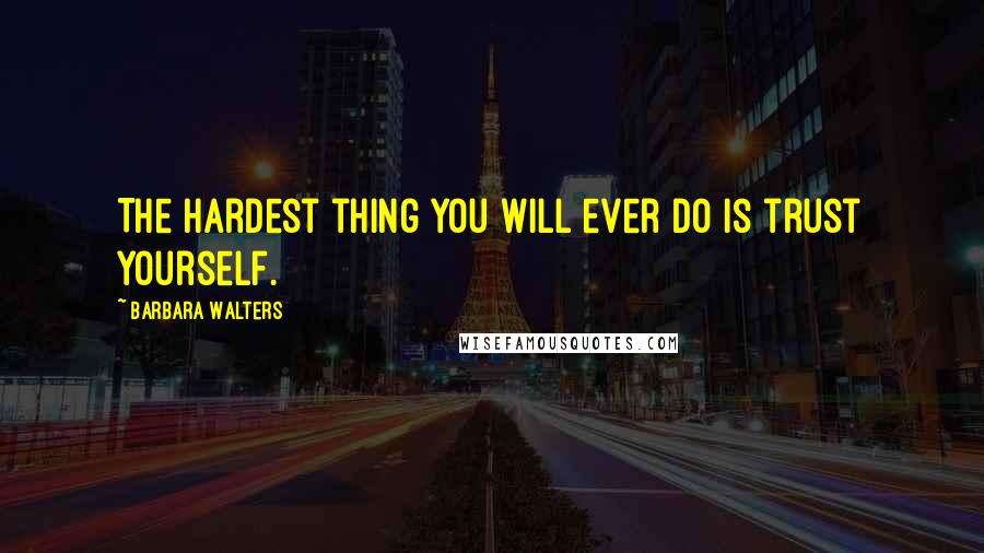 Barbara Walters Quotes: The hardest thing you will ever do is trust yourself.