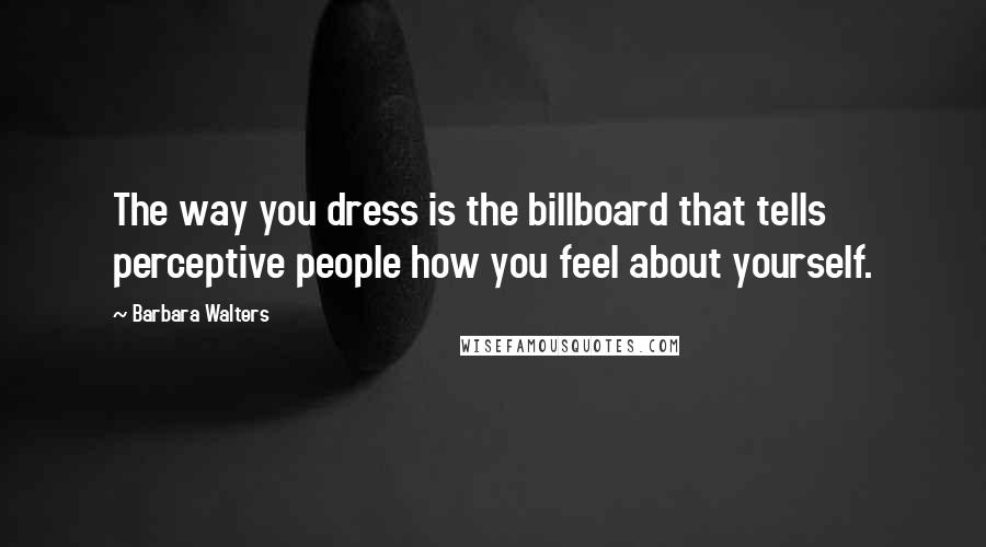 Barbara Walters Quotes: The way you dress is the billboard that tells perceptive people how you feel about yourself.