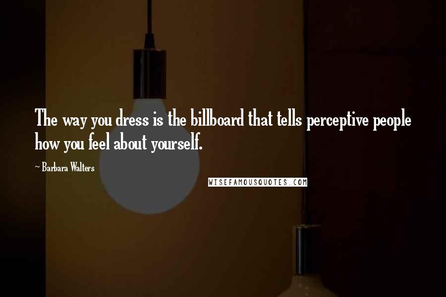 Barbara Walters Quotes: The way you dress is the billboard that tells perceptive people how you feel about yourself.