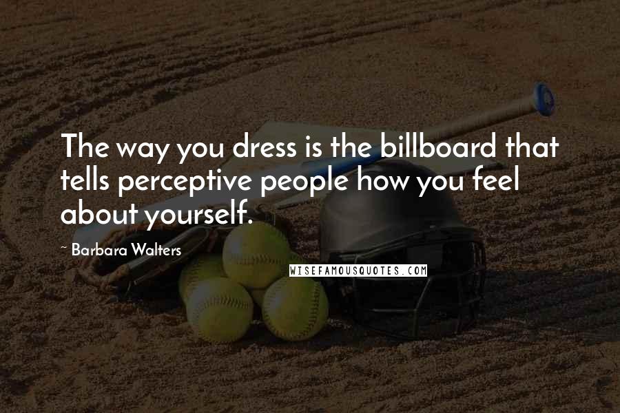 Barbara Walters Quotes: The way you dress is the billboard that tells perceptive people how you feel about yourself.