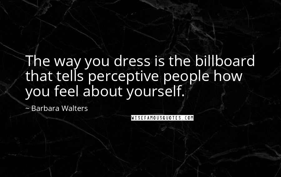 Barbara Walters Quotes: The way you dress is the billboard that tells perceptive people how you feel about yourself.