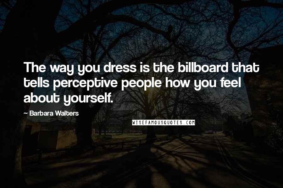 Barbara Walters Quotes: The way you dress is the billboard that tells perceptive people how you feel about yourself.