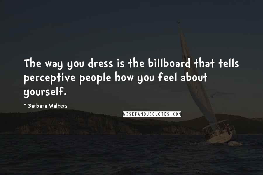 Barbara Walters Quotes: The way you dress is the billboard that tells perceptive people how you feel about yourself.