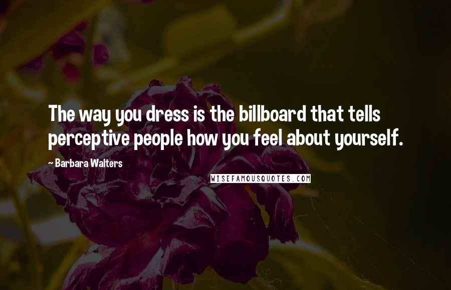 Barbara Walters Quotes: The way you dress is the billboard that tells perceptive people how you feel about yourself.