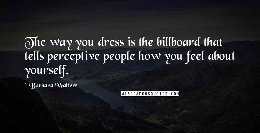 Barbara Walters Quotes: The way you dress is the billboard that tells perceptive people how you feel about yourself.