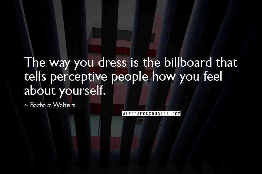 Barbara Walters Quotes: The way you dress is the billboard that tells perceptive people how you feel about yourself.