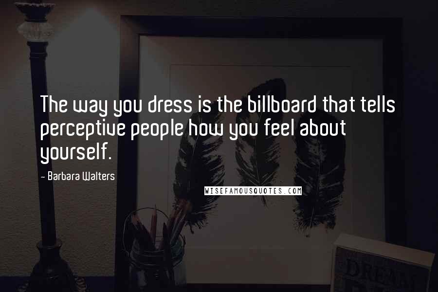 Barbara Walters Quotes: The way you dress is the billboard that tells perceptive people how you feel about yourself.