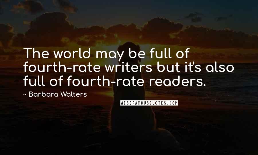 Barbara Walters Quotes: The world may be full of fourth-rate writers but it's also full of fourth-rate readers.