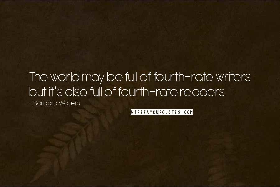 Barbara Walters Quotes: The world may be full of fourth-rate writers but it's also full of fourth-rate readers.