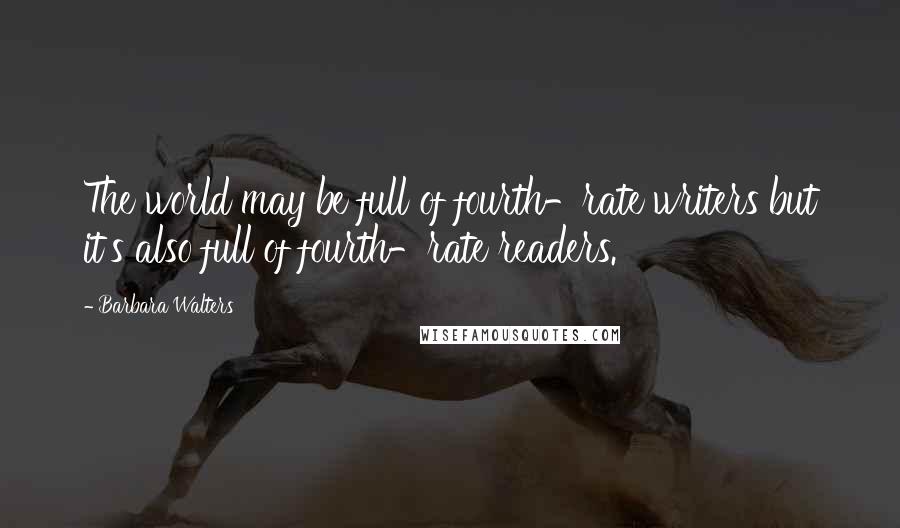 Barbara Walters Quotes: The world may be full of fourth-rate writers but it's also full of fourth-rate readers.