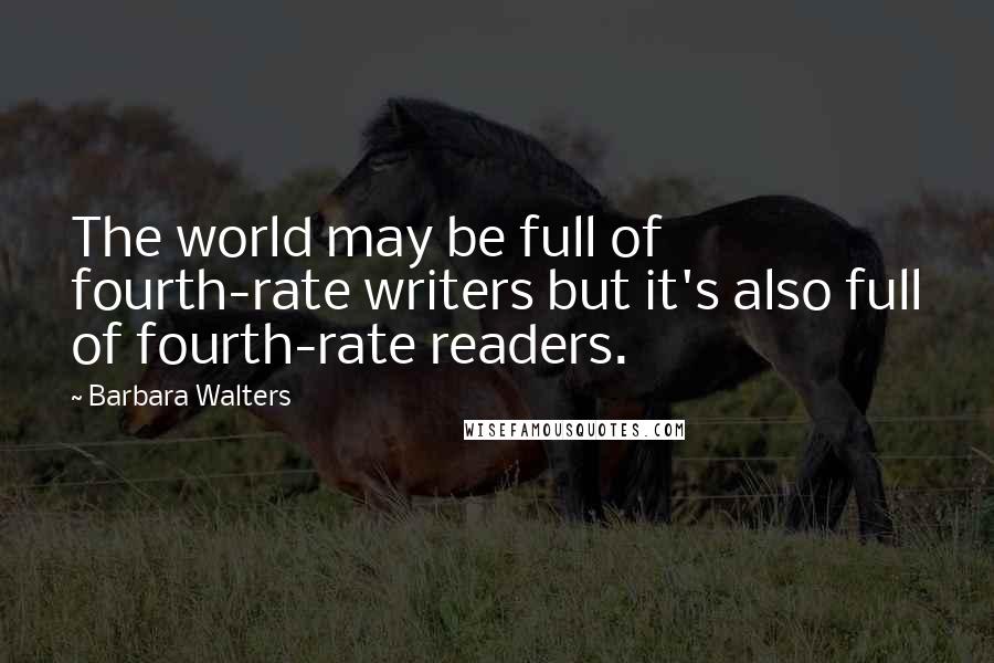 Barbara Walters Quotes: The world may be full of fourth-rate writers but it's also full of fourth-rate readers.