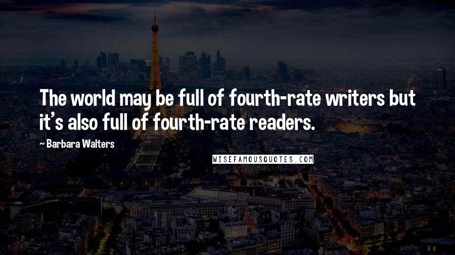 Barbara Walters Quotes: The world may be full of fourth-rate writers but it's also full of fourth-rate readers.