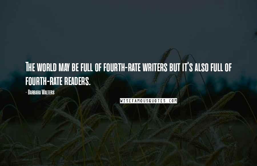 Barbara Walters Quotes: The world may be full of fourth-rate writers but it's also full of fourth-rate readers.