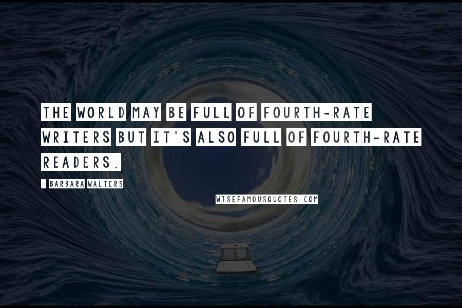 Barbara Walters Quotes: The world may be full of fourth-rate writers but it's also full of fourth-rate readers.