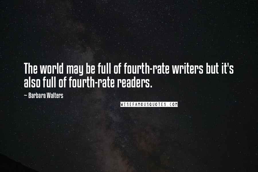 Barbara Walters Quotes: The world may be full of fourth-rate writers but it's also full of fourth-rate readers.