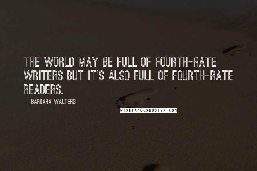 Barbara Walters Quotes: The world may be full of fourth-rate writers but it's also full of fourth-rate readers.