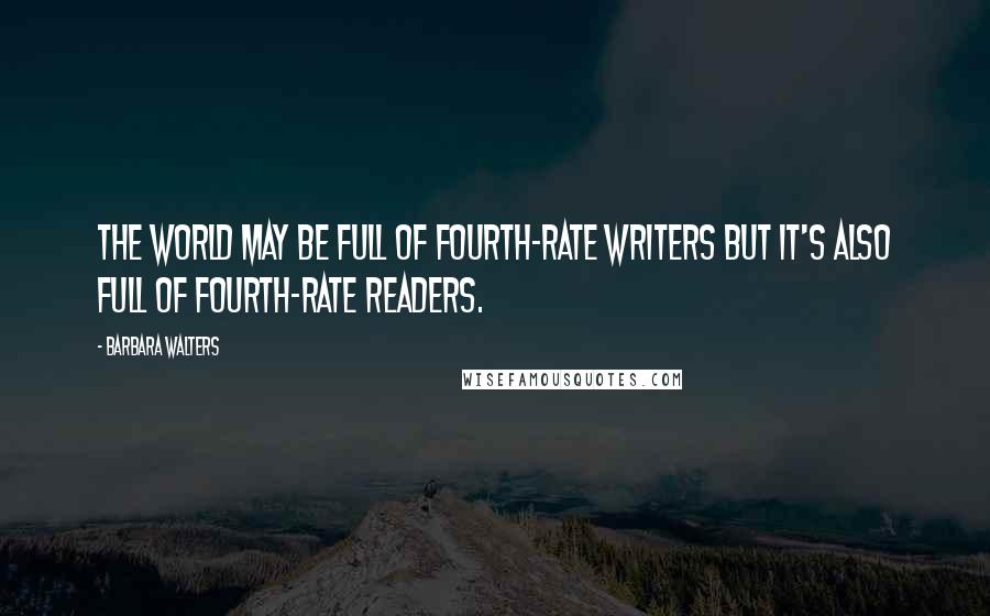 Barbara Walters Quotes: The world may be full of fourth-rate writers but it's also full of fourth-rate readers.